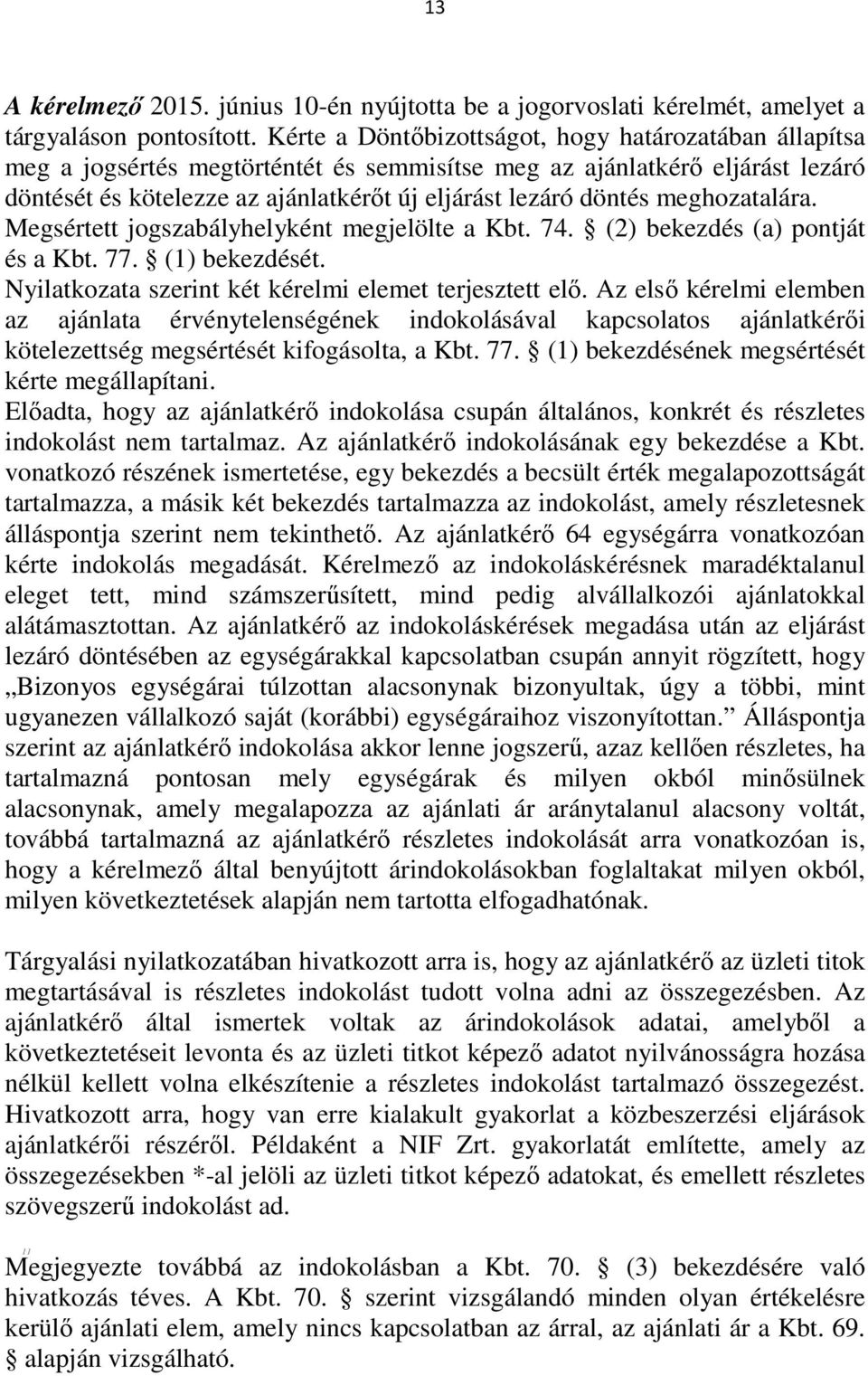 meghozatalára. Megsértett jogszabályhelyként megjelölte a Kbt. 74. (2) bekezdés (a) pontját és a Kbt. 77. (1) bekezdését. Nyilatkozata szerint két kérelmi elemet terjesztett elő.