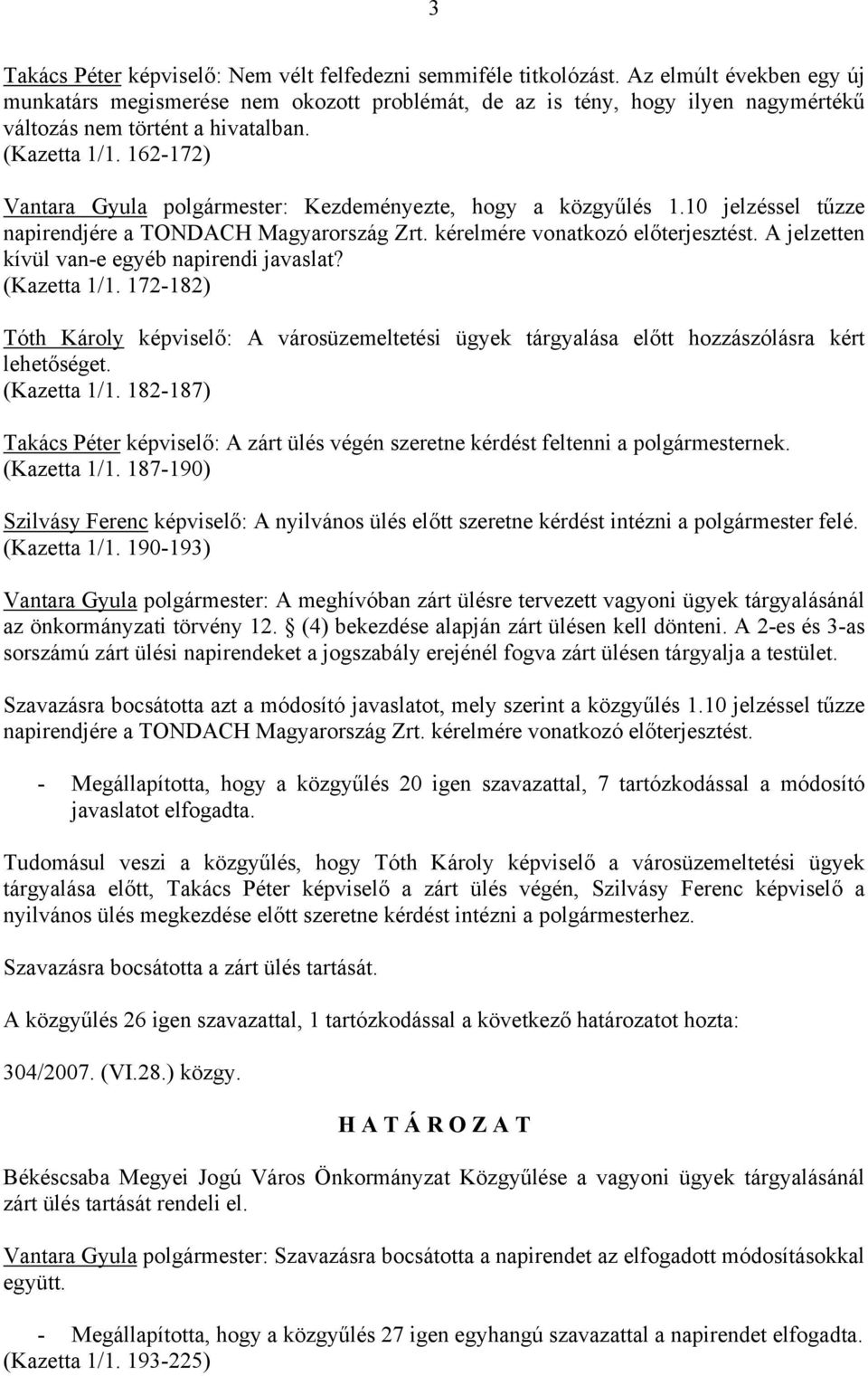 162-172) Vantara Gyula polgármester: Kezdeményezte, hogy a közgyűlés 1.10 jelzéssel tűzze napirendjére a TONDACH Magyarország Zrt. kérelmére vonatkozó előterjesztést.