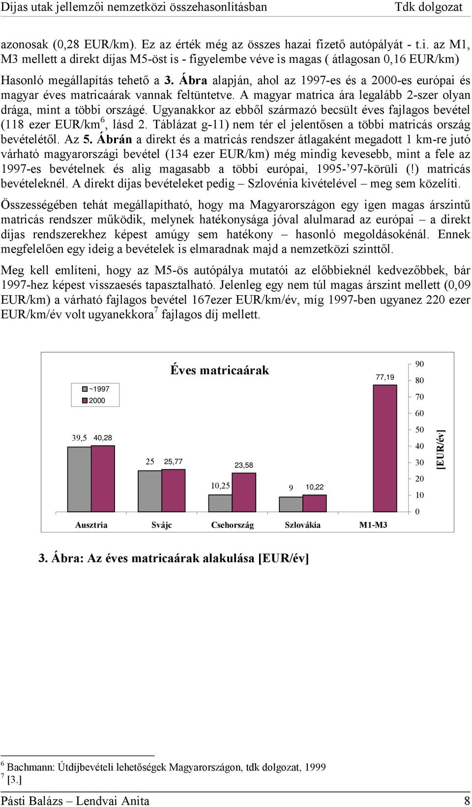 Ugyanakkor az ebből származó becsült éves fajlagos bevétel (118 ezer EUR/km 6, lásd 2. Táblázat g-11) nem tér el jelentősen a többi matricás ország bevételétől. Az 5.
