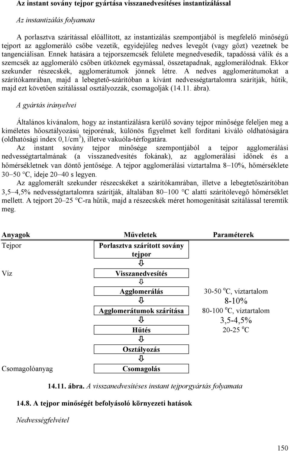 Ennek hatására a tejporszemcsék felülete megnedvesedik, tapadóssá válik és a szemcsék az agglomeráló csőben ütköznek egymással, összetapadnak, agglomerálódnak.