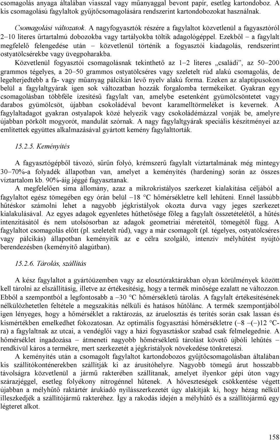 Ezekből a fagylalt megfelelő felengedése után közvetlenül történik a fogyasztói kiadagolás, rendszerint ostyatölcsérekbe vagy üvegpoharakba.