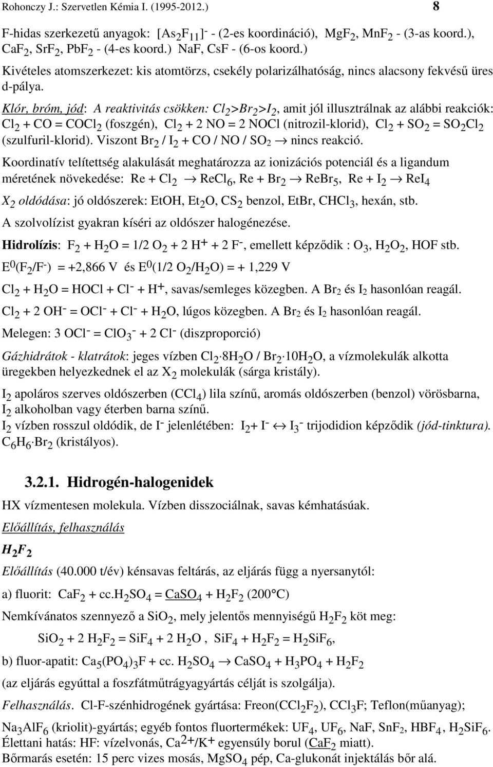 Klór, bróm, jód: A reaktivitás csökken: Cl 2 >Br 2 >I 2, amit jól illusztrálnak az alábbi reakciók: Cl 2 + CO = COCl 2 (foszgén), Cl 2 + 2 NO = 2 NOCl (nitrozil-klorid), Cl 2 + SO 2 = SO 2 Cl 2