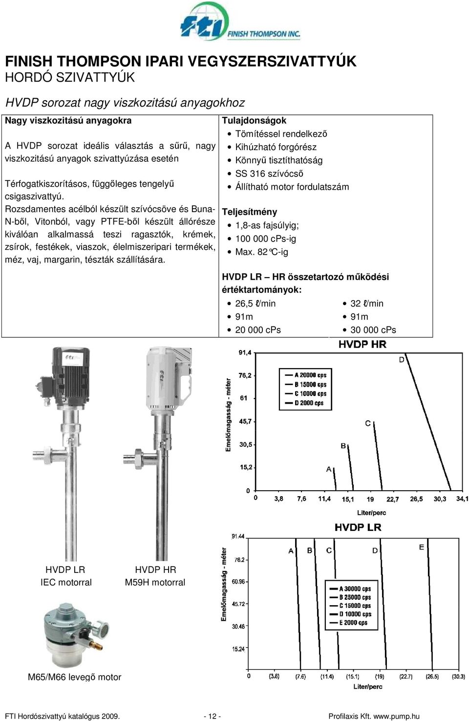 Rozsdamentes acélból készült szívócsöve és Buna- N-bıl, Vitonból, vagy PTFE-bıl készült állórésze kiválóan alkalmassá teszi ragasztók, krémek, zsírok, festékek, viaszok, élelmiszeripari termékek,