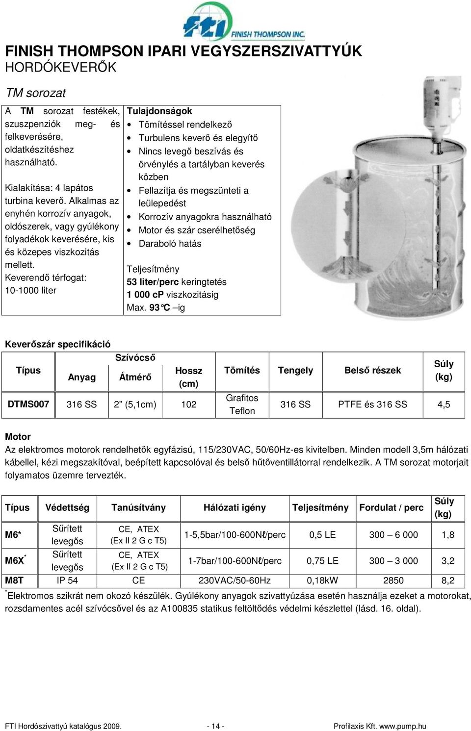 Keverendı térfogat: 10-1000 liter Tulajdonságok Tömítéssel rendelkezı Turbulens keverı és elegyítı Nincs levegı beszívás és örvénylés a tartályban keverés közben Fellazítja és megszünteti a