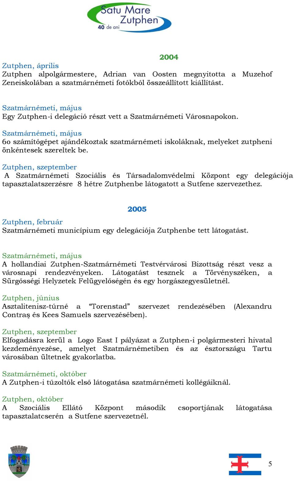 Zutphen, szeptember A Szatmárnémeti Szociális és Társadalomvédelmi Központ egy delegációja tapasztalatszerzésre 8 hétre Zutphenbe látogatott a Sutfene szervezethez.