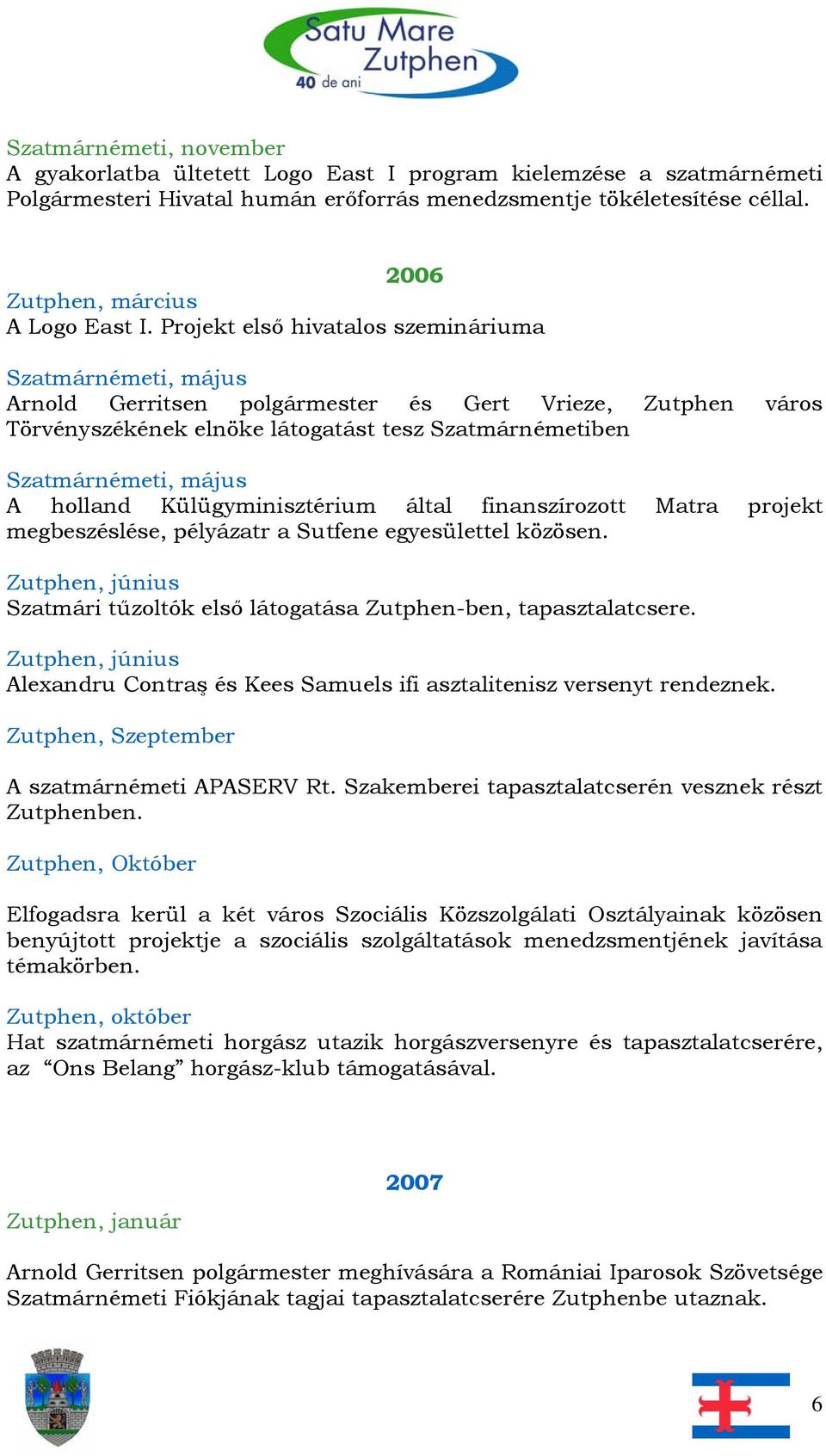Projekt első hivatalos szemináriuma Arnold Gerritsen polgármester és Gert Vrieze, Zutphen város Törvényszékének elnöke látogatást tesz Szatmárnémetiben A holland Külügyminisztérium által