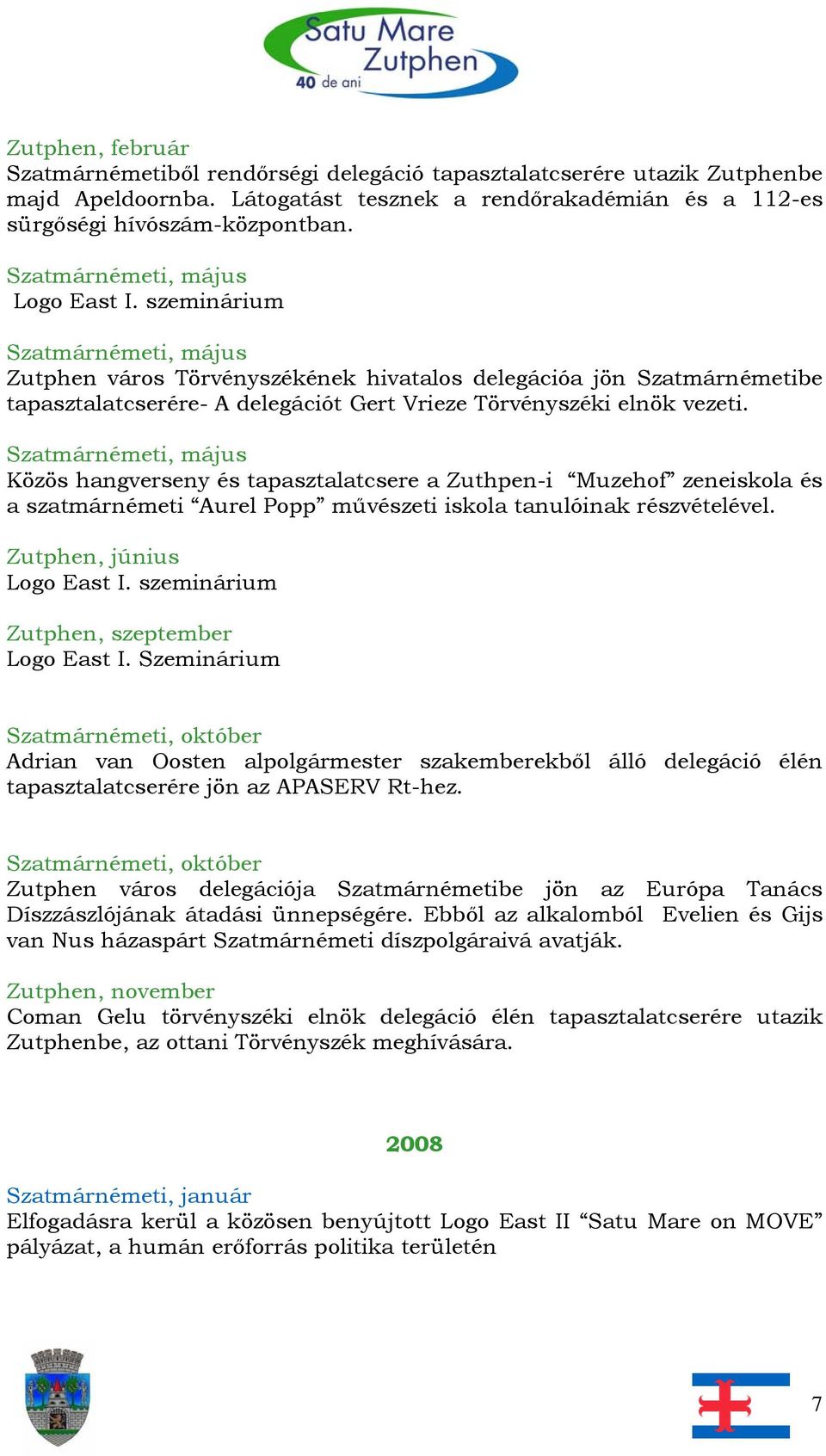Közös hangverseny és tapasztalatcsere a Zuthpen-i Muzehof zeneiskola és a szatmárnémeti Aurel Popp művészeti iskola tanulóinak részvételével. Logo East I. szeminárium Zutphen, szeptember Logo East I.
