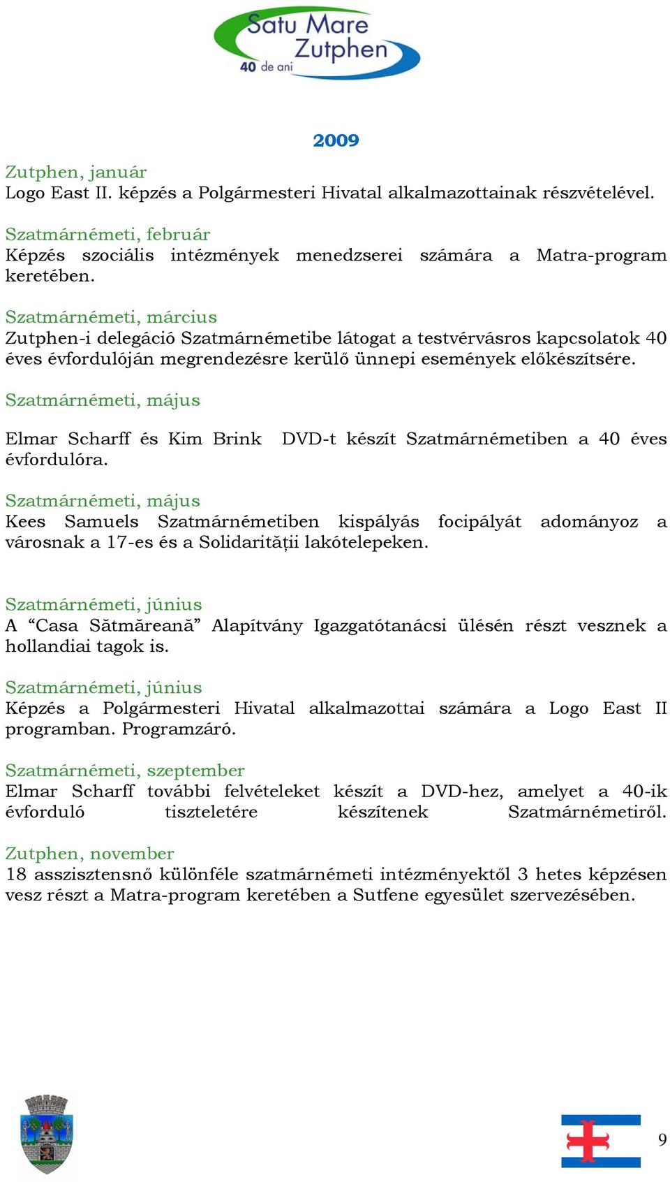 Elmar Scharff és Kim Brink DVD-t készít Szatmárnémetiben a 40 éves évfordulóra. Kees Samuels Szatmárnémetiben kispályás focipályát adományoz a városnak a 17-es és a Solidarităţii lakótelepeken.