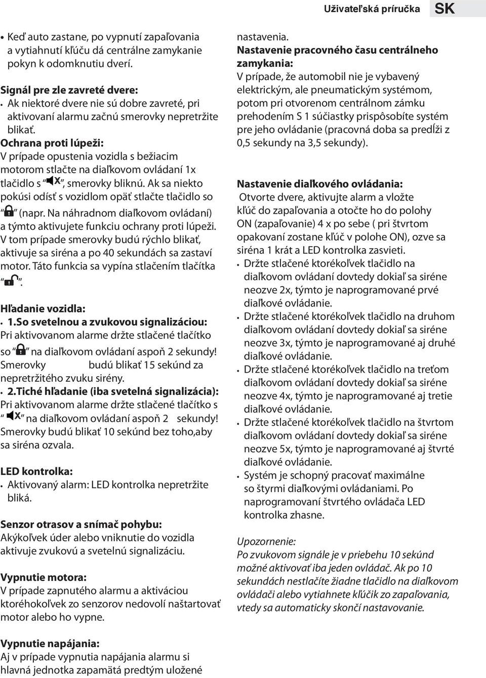 Ochrana proti lúpeži: V prípade opustenia vozidla s bežiacim motorom stlačte na diaľkovom ovládaní 1x tlačidlo s, smerovky bliknú. Ak sa niekto pokúsi odísť s vozidlom opäť stlačte tlačidlo so (napr.