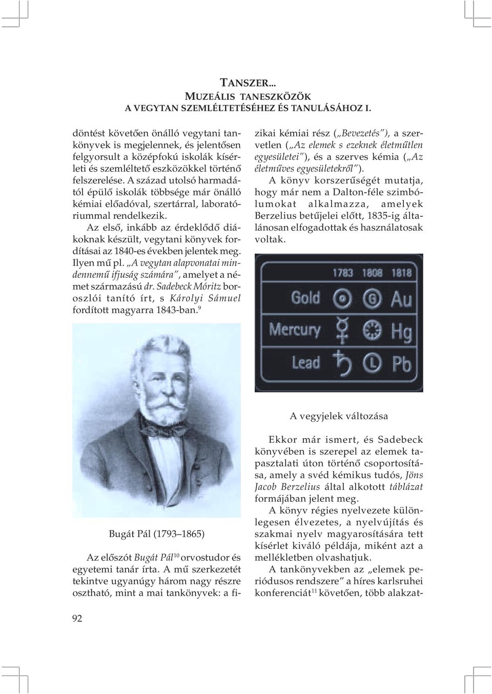 Az elsõ, inkább az érdeklõdõ diákoknak készült, vegytani könyvek fordításai az 1840-es években jelentek meg. Ilyen mû pl.