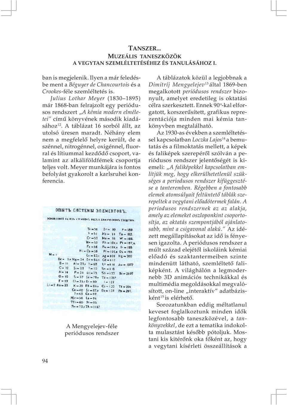Néhány elem nem a megfelelõ helyre került, de a szénnel, nitrogénnel, oxigénnel, fluorral és lítiummal kezdõdõ csoport, valamint az alkáliföldfémek csoportja teljes volt.
