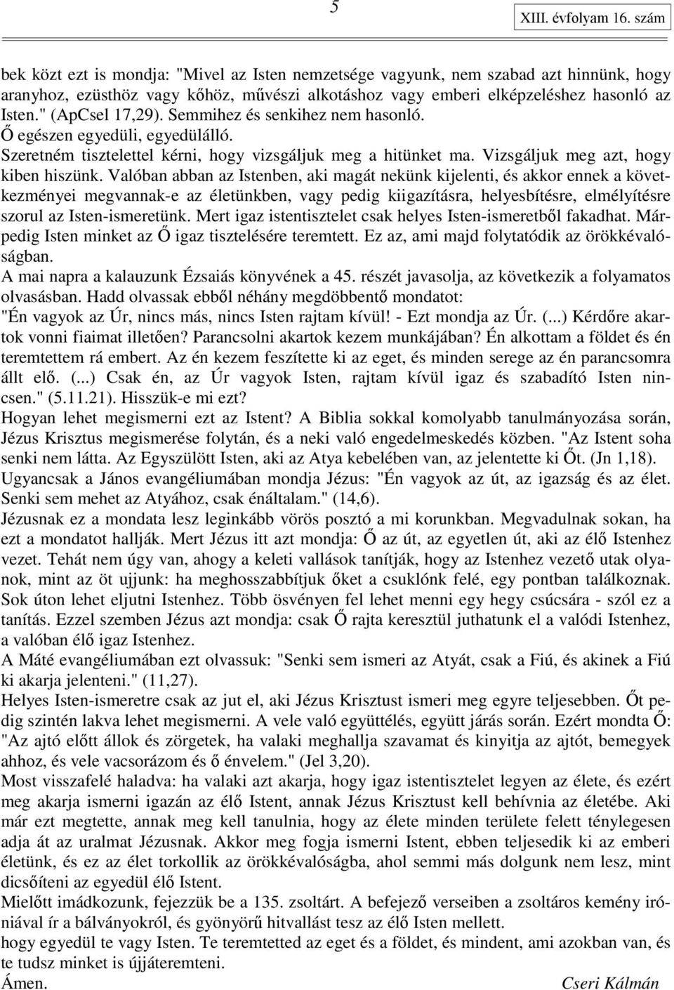 " (ApCsel 17,29). Semmihez és senkihez nem hasonló. İ egészen egyedüli, egyedülálló. Szeretném tisztelettel kérni, hogy vizsgáljuk meg a hitünket ma. Vizsgáljuk meg azt, hogy kiben hiszünk.