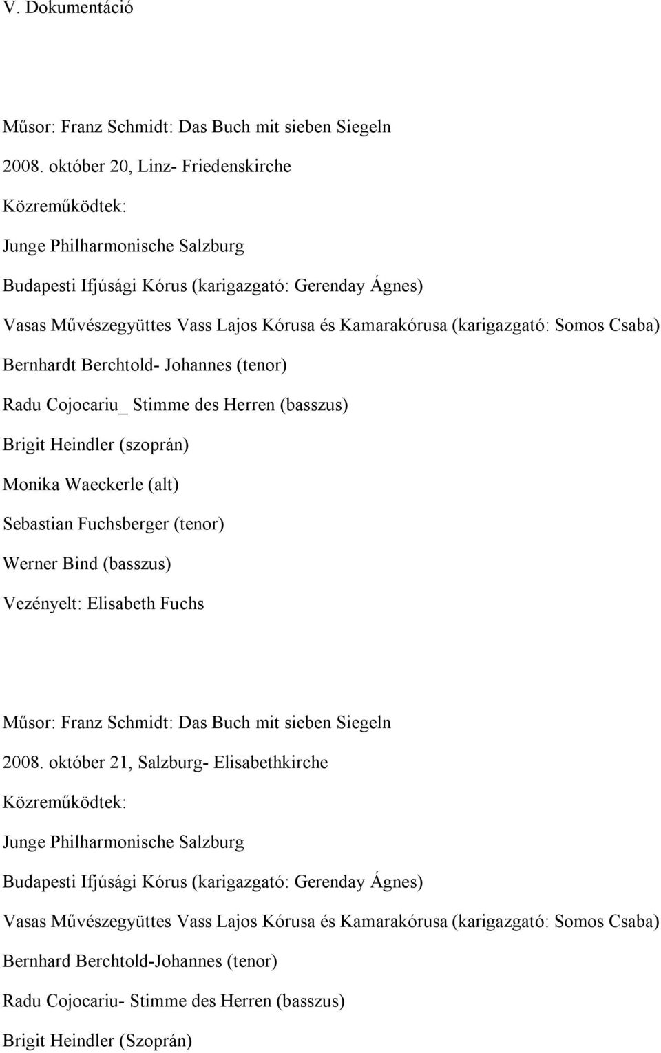 (karigazgató: Somos Csaba) Bernhardt Berchtold- Johannes (tenor) Radu Cojocariu_ Stimme des Herren (basszus) Brigit Heindler (szoprán) Monika Waeckerle (alt) Sebastian Fuchsberger (tenor) Werner Bind