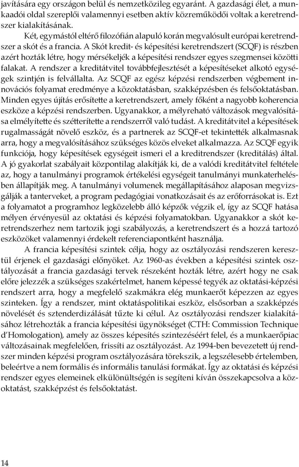 A Skót kredit- és képesítési keretrendszert (SCQF) is részben azért hozták létre, hogy mérsékeljék a képesítési rendszer egyes szegmensei közötti falakat.