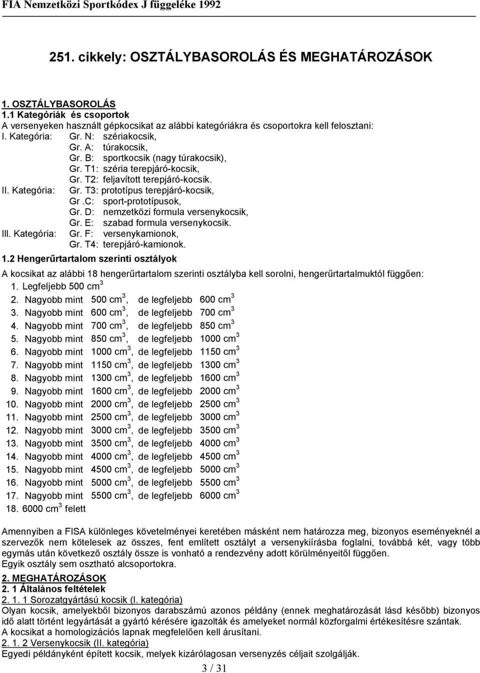 T3: prototípus terepjáró-kocsik, Gr.C: sport-prototípusok, Gr. D: nemzetközi formula versenykocsik, Gr. E: szabad formula versenykocsik. Ill. Kategória: Gr. F: versenykamionok, Gr.