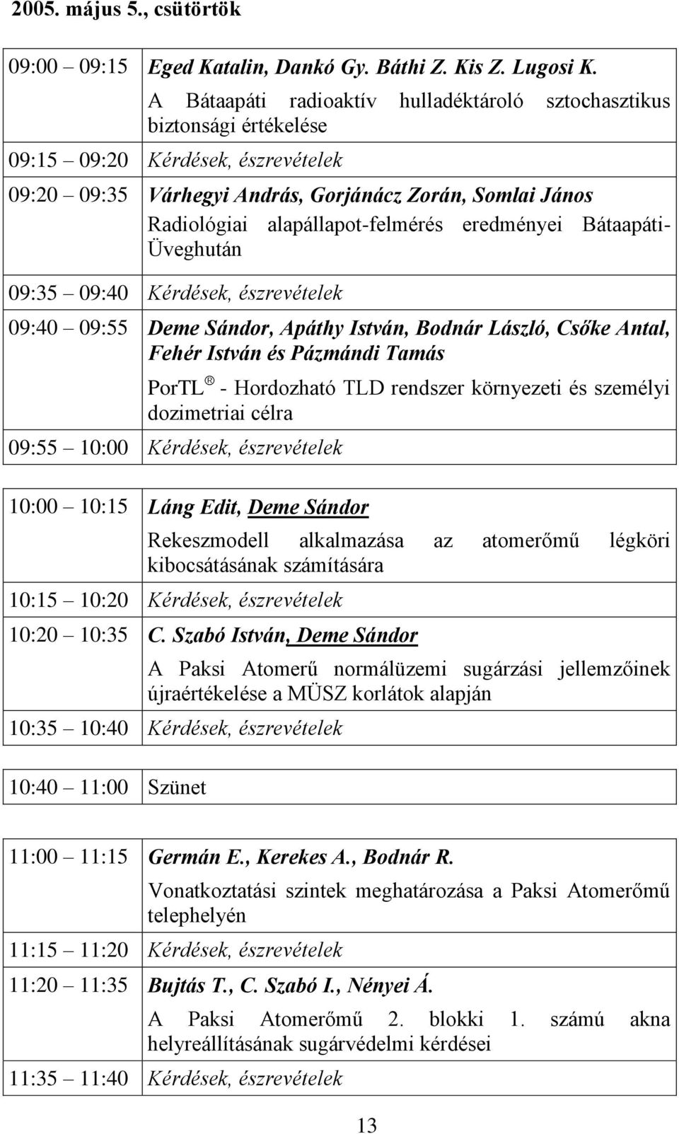 alapállapot-felmérés eredményei Bátaapáti- Üveghután 09:35 09:40 Kérdések, észrevételek 09:40 09:55 Deme Sándor, Apáthy István, Bodnár László, Csőke Antal, Fehér István és Pázmándi Tamás PorTL -