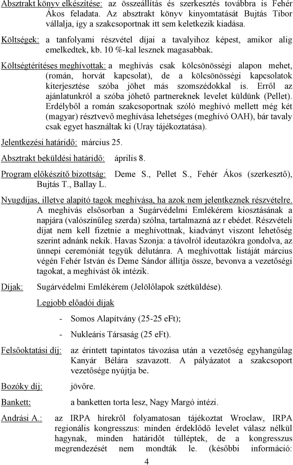 Költségtérítéses meghívottak: a meghívás csak kölcsönösségi alapon mehet, (román, horvát kapcsolat), de a kölcsönösségi kapcsolatok kiterjesztése szóba jöhet más szomszédokkal is.