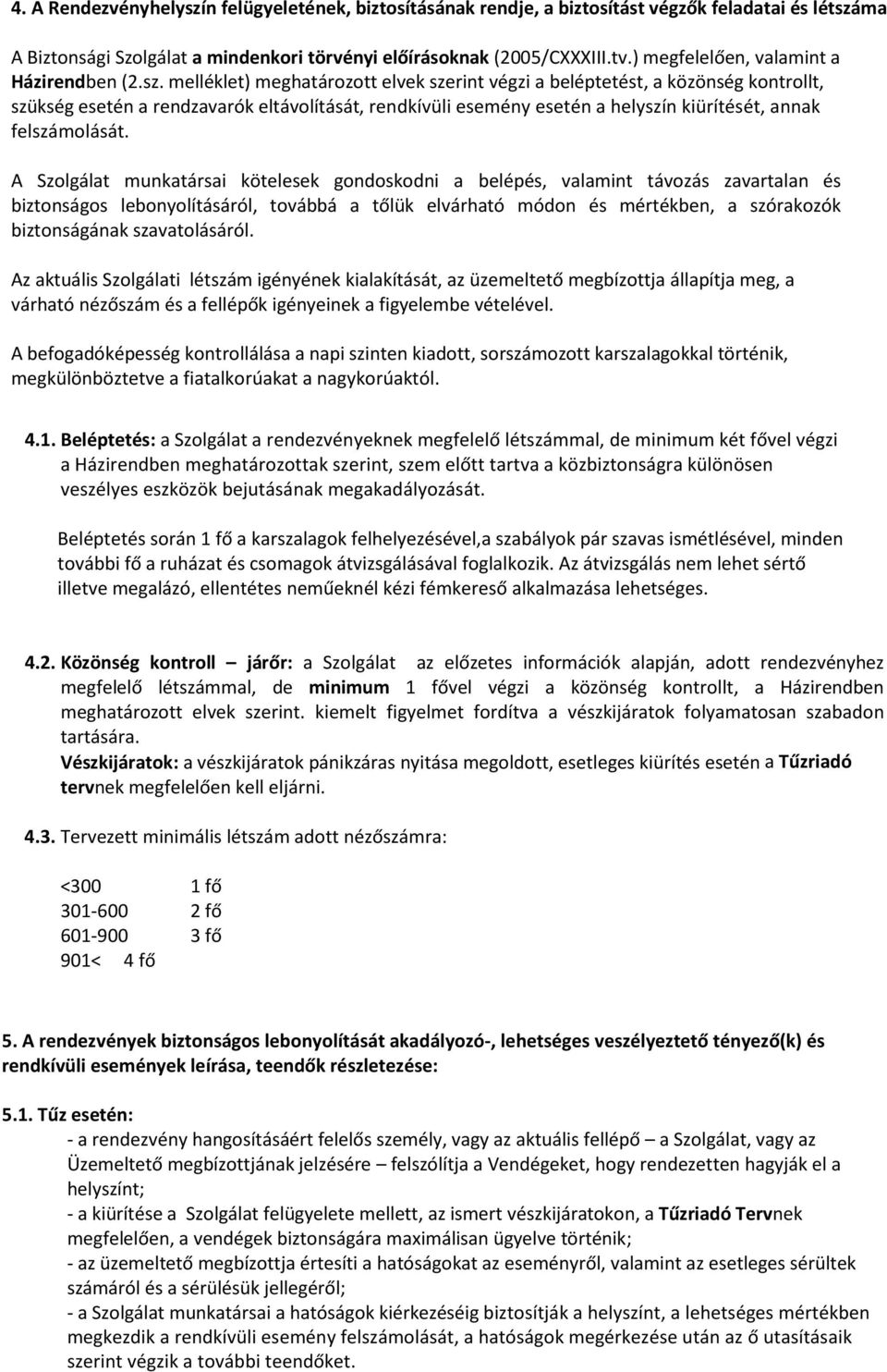 melléklet) meghatározott elvek szerint végzi a beléptetést, a közönség kontrollt, szükség esetén a rendzavarók eltávolítását, rendkívüli esemény esetén a helyszín kiürítését, annak felszámolását.