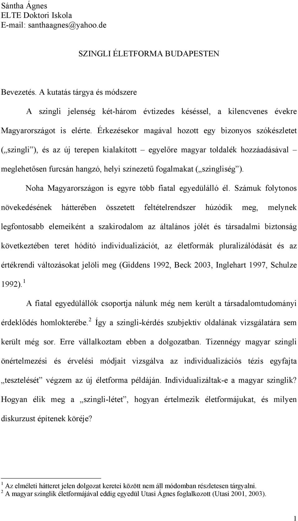 Érkezésekor magával hozott egy bizonyos szókészletet ( szingli ), és az új terepen kialakított egyelőre magyar toldalék hozzáadásával meglehetősen furcsán hangzó, helyi színezetű fogalmakat (