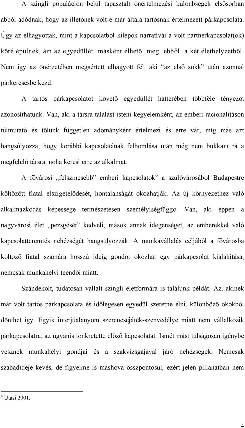 Nem így az önérzetében megsértett elhagyott fél, aki az első sokk után azonnal párkeresésbe kezd. A tartós párkapcsolatot követő egyedüllét hátterében többféle tényezőt azonosíthatunk.
