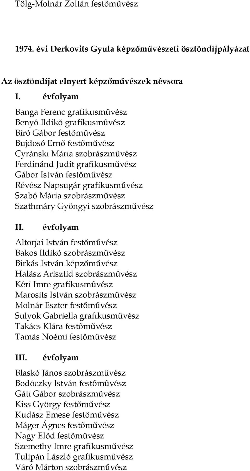 Napsugár grafikusművész Szabó Mária szobrászművész Szathmáry Gyöngyi szobrászművész Altorjai István festőművész Bakos Ildikó szobrászművész Birkás István képzőművész Halász Arisztid szobrászművész
