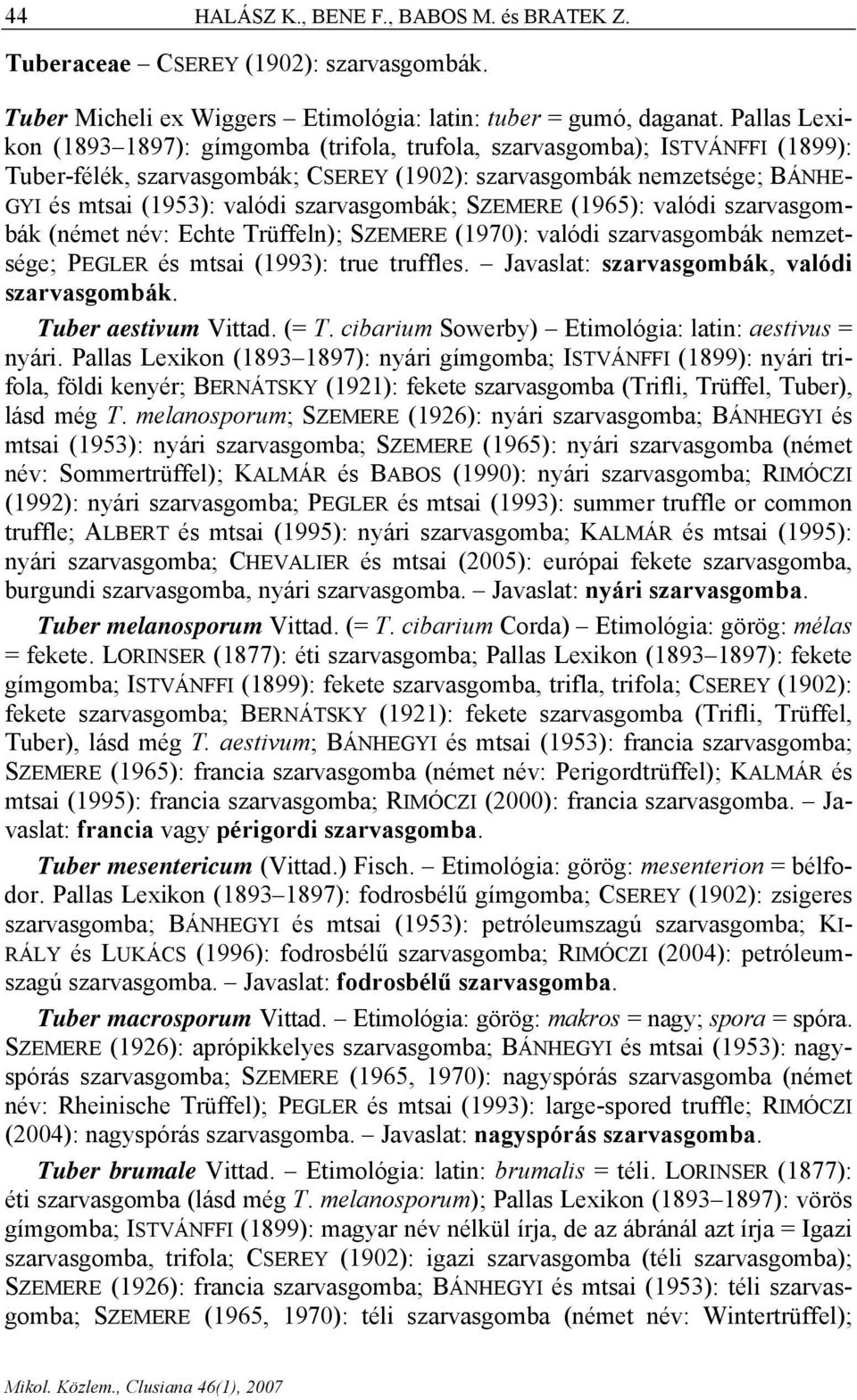 szarvasgombák; SZEMERE (1965): valódi szarvasgombák (német név: Echte Trüffeln); SZEMERE (1970): valódi szarvasgombák nemzetsége; PEGLER és mtsai (1993): true truffles.