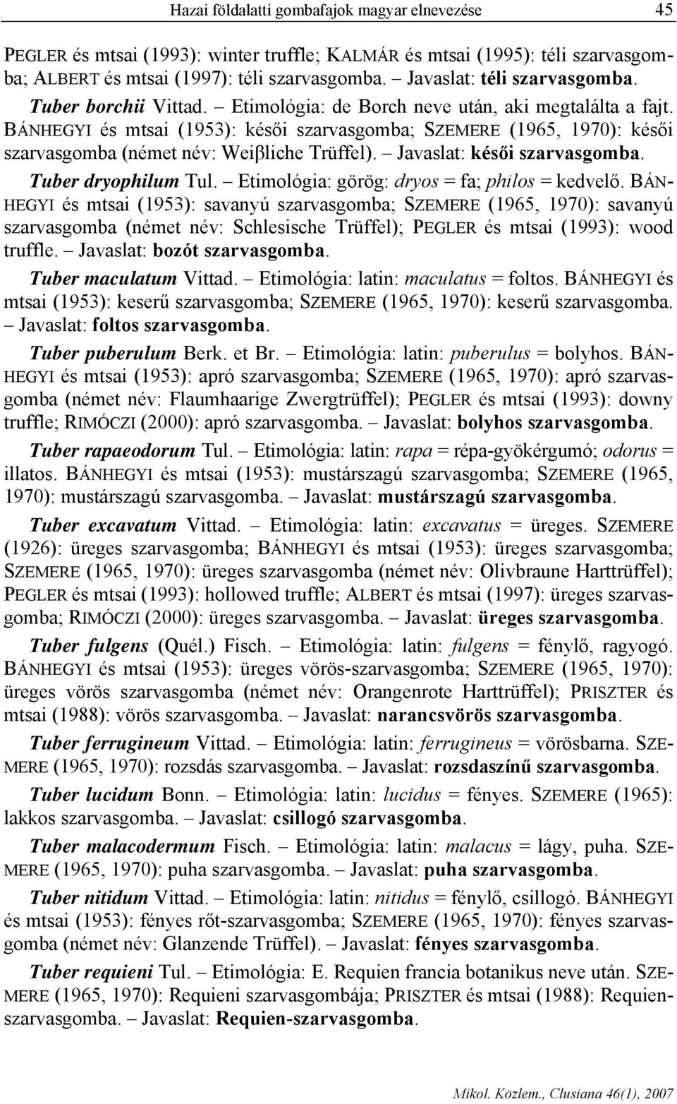 BÁNHEGYI és mtsai (1953): késői szarvasgomba; SZEMERE (1965, 1970): késői szarvasgomba (német név: Weiβliche Trüffel). Javaslat: késői szarvasgomba. Tuber dryophilum Tul.