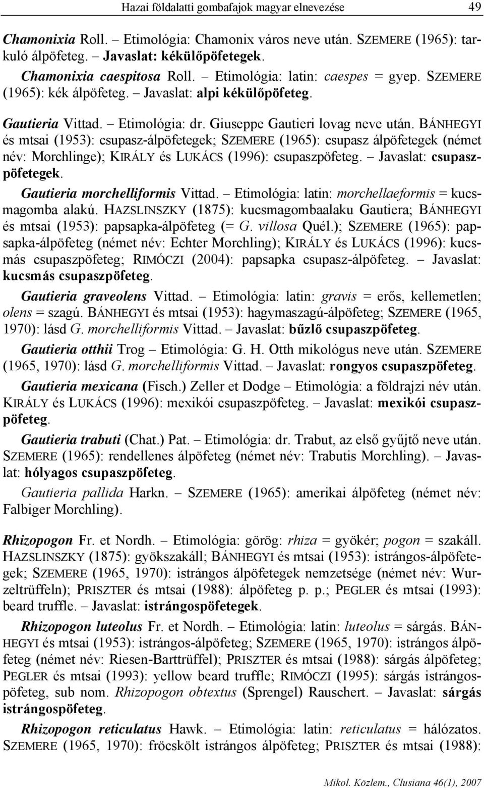 BÁNHEGYI és mtsai (1953): csupasz-álpöfetegek; SZEMERE (1965): csupasz álpöfetegek (német név: Morchlinge); KIRÁLY és LUKÁCS (1996): csupaszpöfeteg. Javaslat: csupaszpöfetegek.