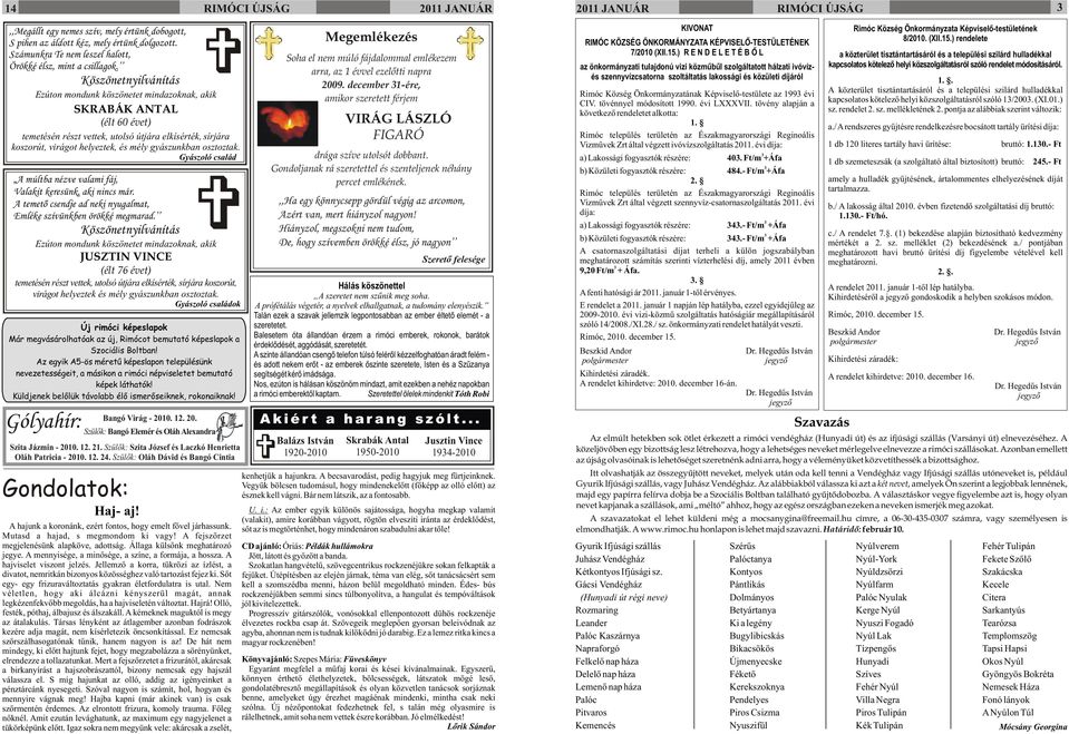 osztoztak. Gyászoló család A múltba nézve valami fáj, Valakit keresünk, aki nincs már. A temetõ csendje ad neki nyugalmat, Emléke szívünkben örökké megmarad.