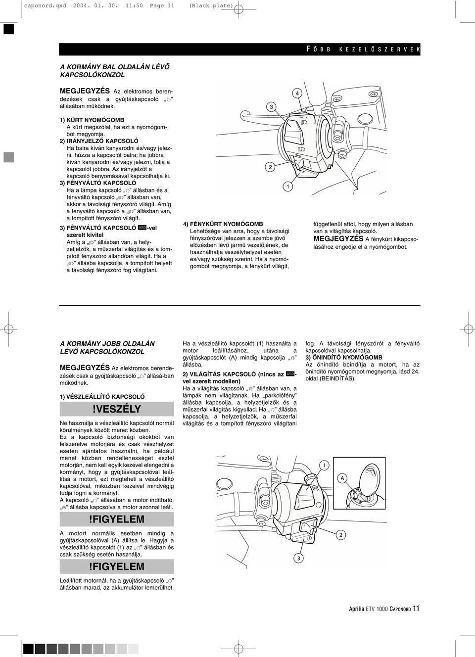 2) IRÁNYJELZÔ KAPCSOLÓ Ha balra kíván kanyarodni és/vagy jelezni, húzza a kapcsolót balra; ha jobbra kíván kanyarodni és/vagy jelezni, tolja a kapcsolót jobbra.