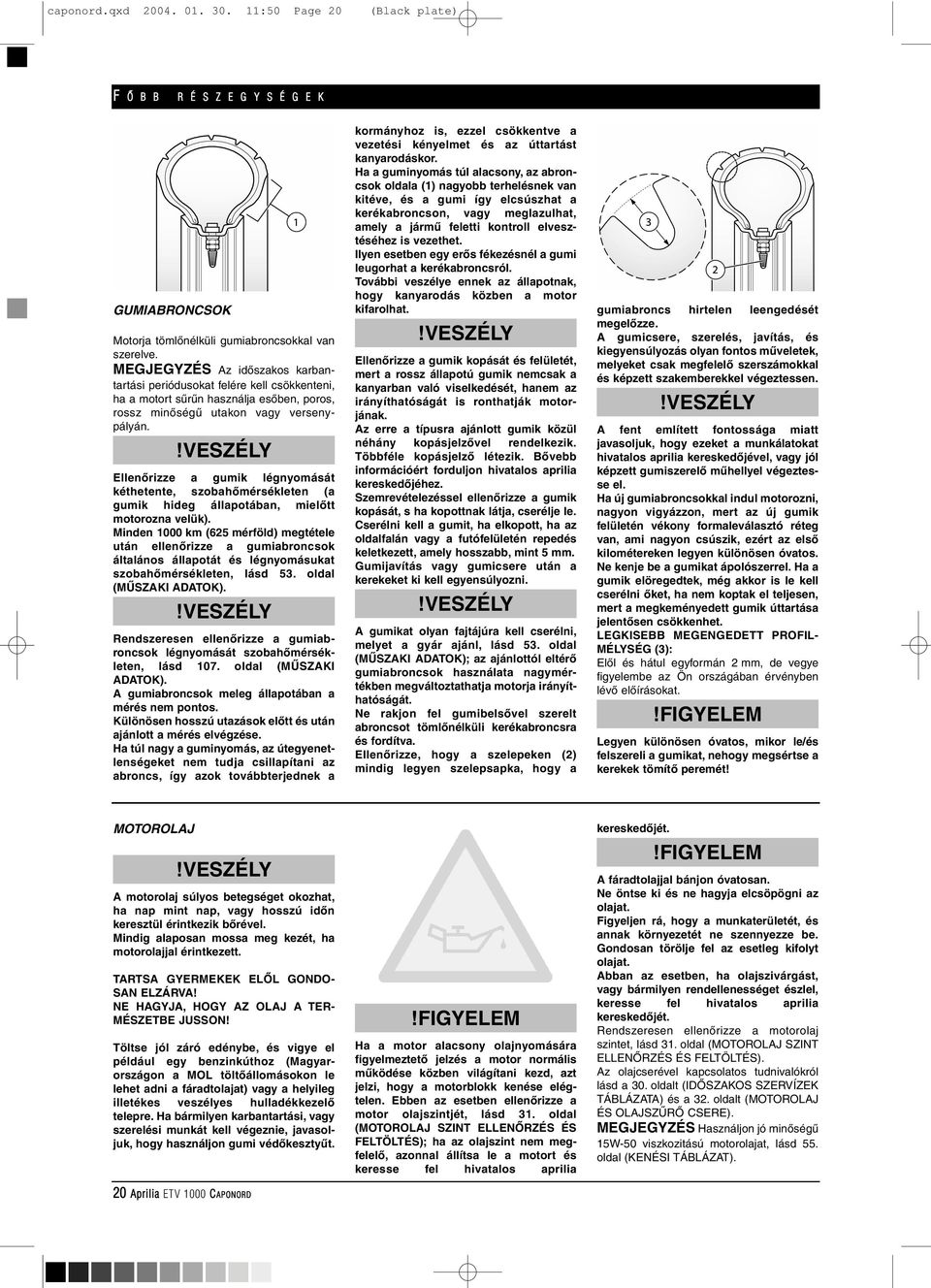 Ellenôrizze a gumik légnyomását kéthetente, szobahômérsékleten (a gumik hideg állapotában, mielôtt motorozna velük).