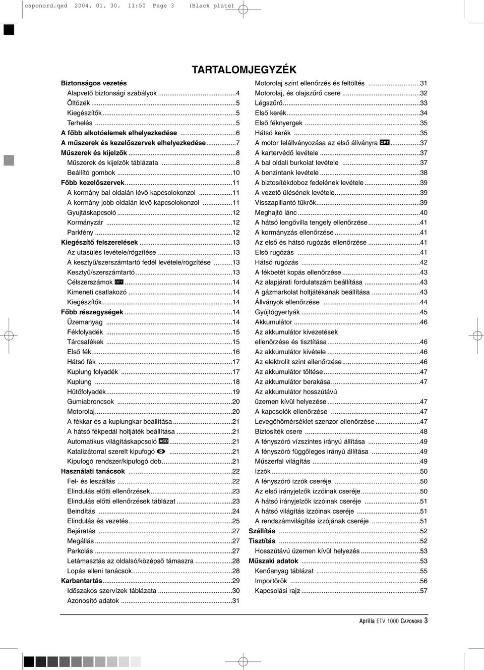 ..11 A kormány jobb oldalán lévõ kapcsolokonzol...11 Gyujtáskapcsoló...12 Kormányzár...12 Parkfény...12 Kiegészítõ felszerelések...13 Az utasülés levétele/rögzítése.