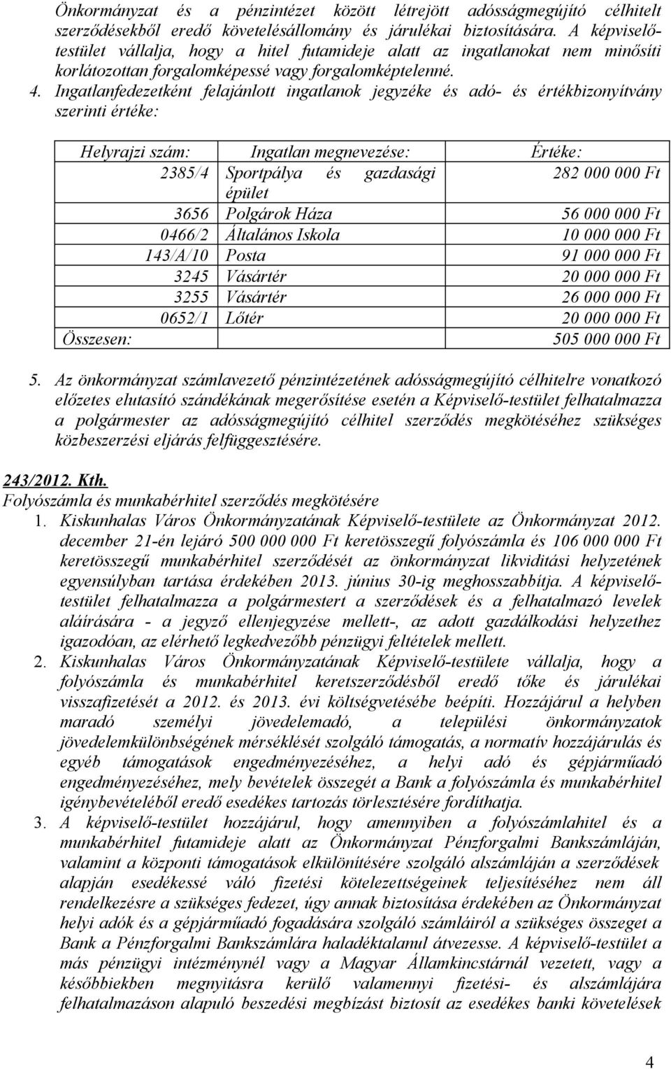 Ingatlanfedezetként felajánlott ingatlanok jegyzéke és adó- és értékbizonyítvány szerinti értéke: Helyrajzi szám: Ingatlan megnevezése: Értéke: 2385/4 Sportpálya és gazdasági 282 000 000 Ft épület