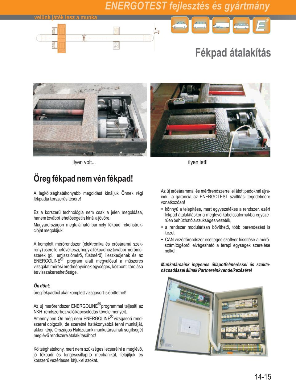 Magyarországon megtalálható bármely fékpad rekonstrukcióját megoldjuk! A komplett mérőrendszer (elektronika és erősáramú szekrény) csere lehetővé teszi, hogy a fékpadhoz további mérőműszerek (pl.