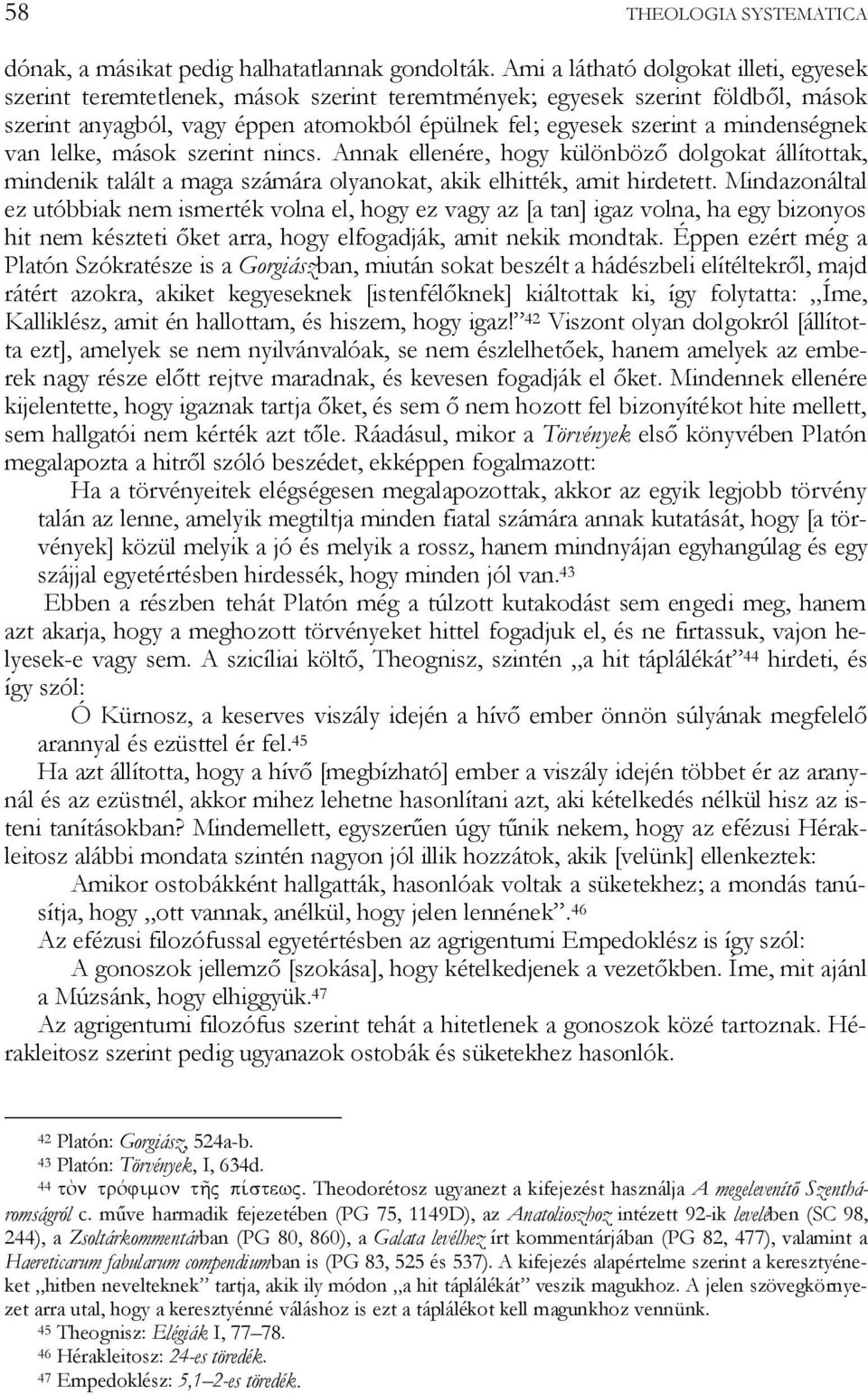 mindenségnek van lelke, mások szerint nincs. Annak ellenére, hogy különböző dolgokat állítottak, mindenik talált a maga számára olyanokat, akik elhitték, amit hirdetett.