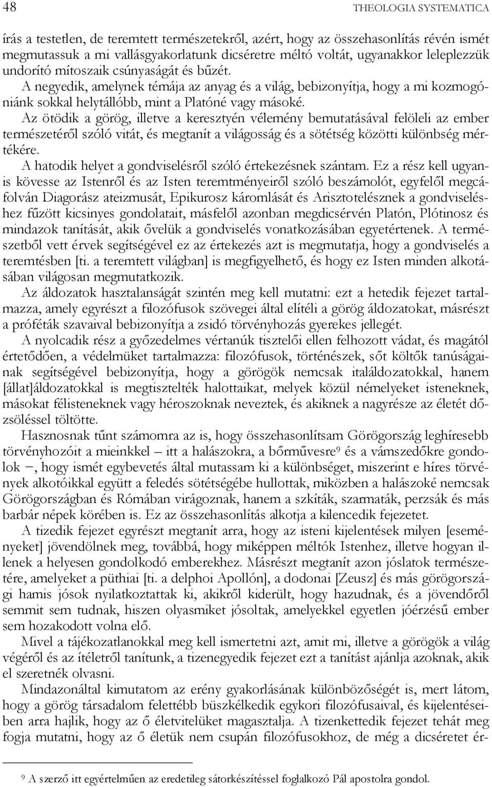 Az ötödik a görög, illetve a keresztyén vélemény bemutatásával felöleli az ember természetéről szóló vitát, és megtanít a világosság és a sötétség közötti különbség mértékére.