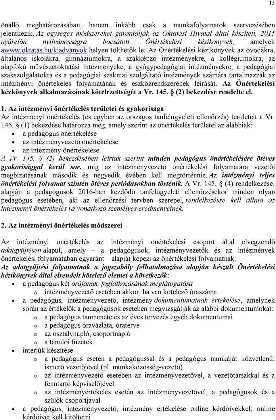 Az Önértékelési kézikönyvek az óvodákra, általános iskolákra, gimnáziumokra, a szakképző intézményekre, a kollégiumokra, az alapfokú művészetoktatási intézményeke, a gyógypedagógiai intézményekre, a