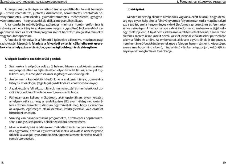 A tangazdaság működéséhez szükséges minimális humán erőforrásra is szükség van: egy irányító szakemberre, vagyis a gazdára, legkevesebb 2 segédmunkaerőre és az oktatási program szerint beosztott