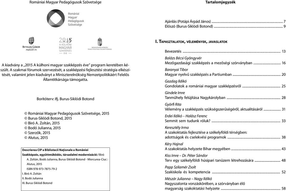 A szakmai fórumok szervezését, a szakképzési fejlesztési stratégia elkészítését, valamint jelen kiadványt a Miniszterelnökség Nemzetpolitikáért Felelős Államtitkársága támogatta. Borítóterv: Ifj.