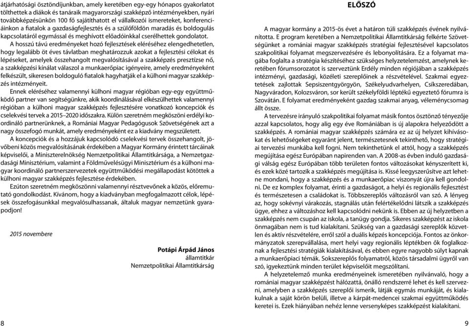 A hosszú távú eredményeket hozó fejlesztések eléréséhez elengedhetetlen, hogy legalább öt éves távlatban meghatározzuk azokat a fejlesztési célokat és lépéseket, amelyek összehangolt megvalósításával