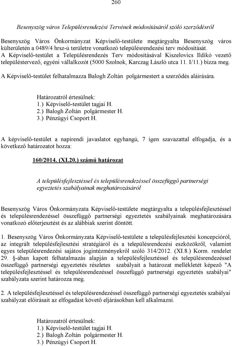 A Képviselő-testület a Településrendezés Terv módosításával Kiszelovics Ildikó vezető településtervező, egyéni vállalkozót (5000 Szolnok, Karczag László utca 11. I/11.) bízza meg.