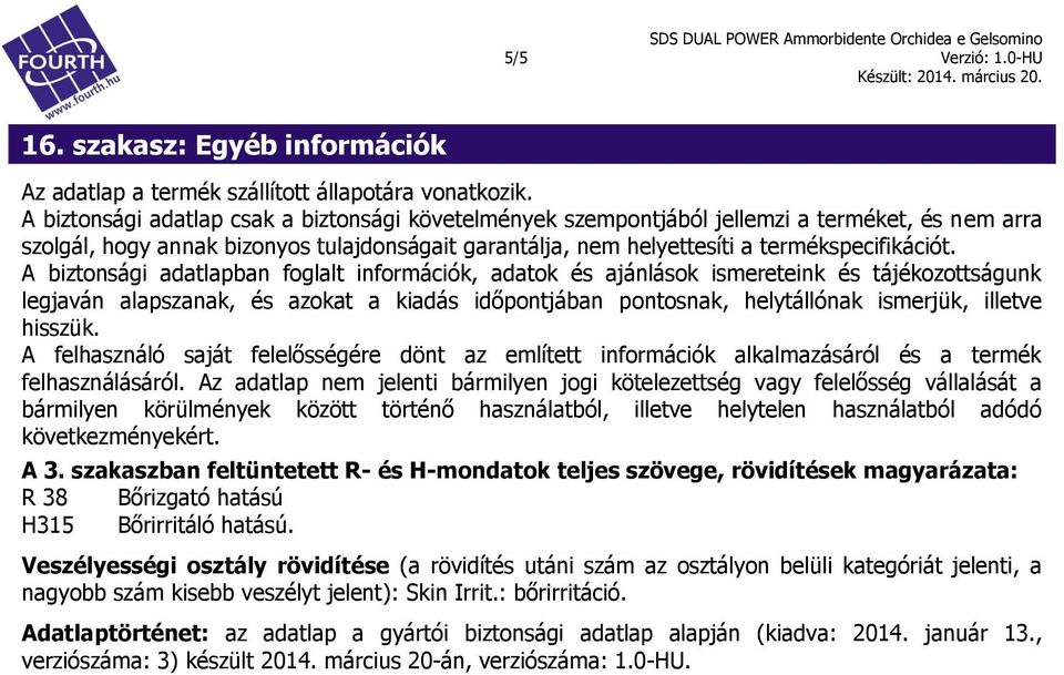 A biztonsági adatlapban foglalt információk, adatok és ajánlások ismereteink és tájékozottságunk legjaván alapszanak, és azokat a kiadás időpontjában pontosnak, helytállónak ismerjük, illetve hisszük.