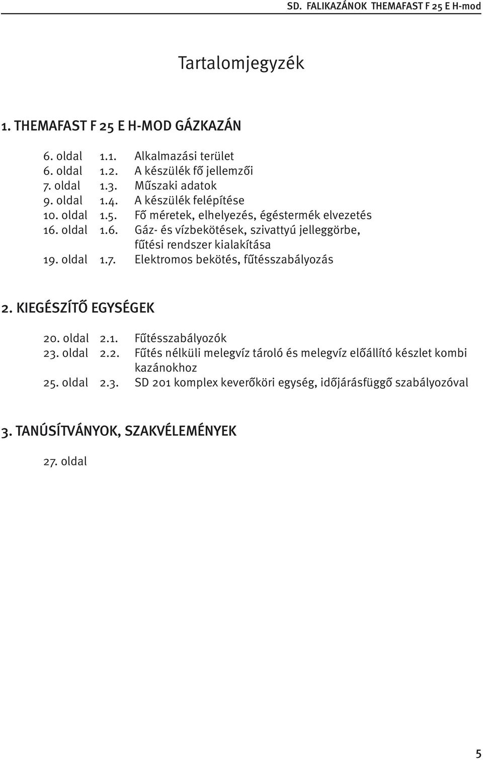 oldal 1.7. Elektromos bekötés, fűtésszabályozás 2. KIEGÉSZÍTŐ EGYSÉGEK 20. oldal 2.1. Fűtésszabályozók 23. oldal 2.2. Fűtés nélküli melegvíz tároló és melegvíz előállító készlet kombi kazánokhoz 25.