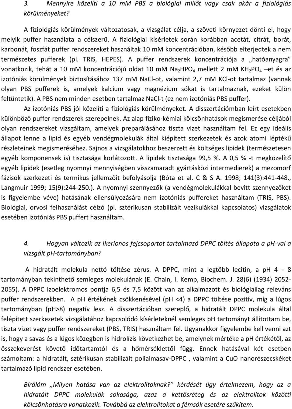 A fiziológiai kísérletek során korábban acetát, citrát, borát, karbonát, foszfát puffer rendszereket használtak 10 mm koncentrációban, később elterjedtek a nem természetes pufferek (pl. TRIS, HEPES).