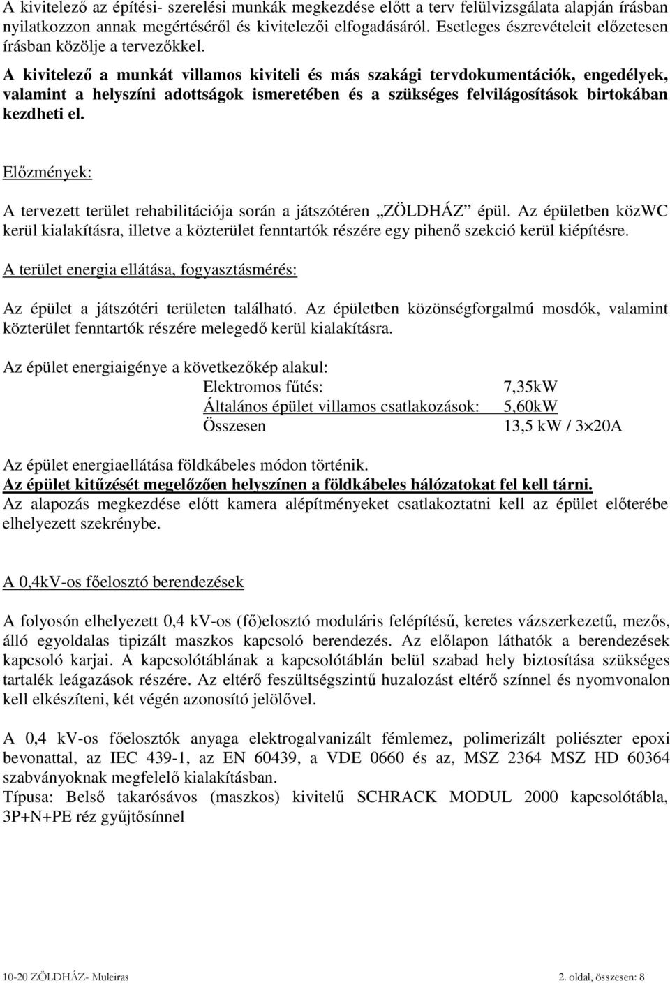 A kivitelező a munkát villamos kiviteli és más szakági tervdokumentációk, engedélyek, valamint a helyszíni adottságok ismeretében és a szükséges felvilágosítások birtokában kezdheti el.