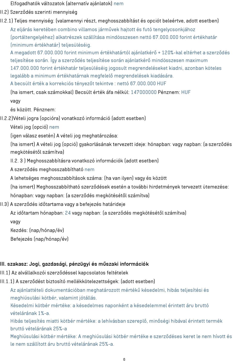 1) Teljes mennyiség: (valamennyi részt, meghosszabbítást és opciót beleértve, adott esetben) Az eljárás keretében combino villamos járművek hajtott és futó tengelycsonkjához (portáltengelyéhez)