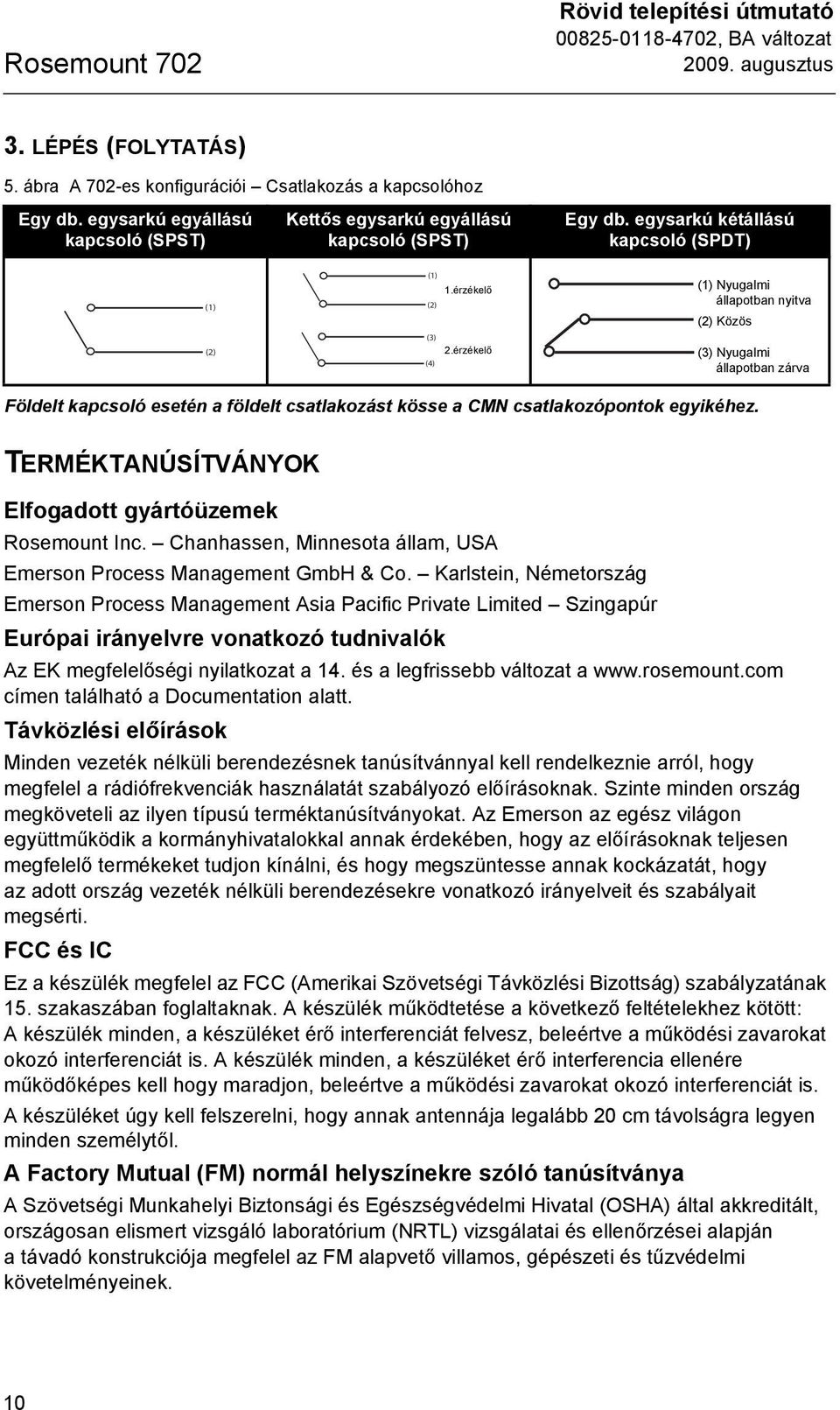 érzékelő Sensor 2 (4) (1) Nyugalmi Normally Open állapotban nyitva (2) Common Közös (3) Normally Nyugalmi Closed állapotban zárva Földelt kapcsoló esetén a földelt csatlakozást kösse a CMN