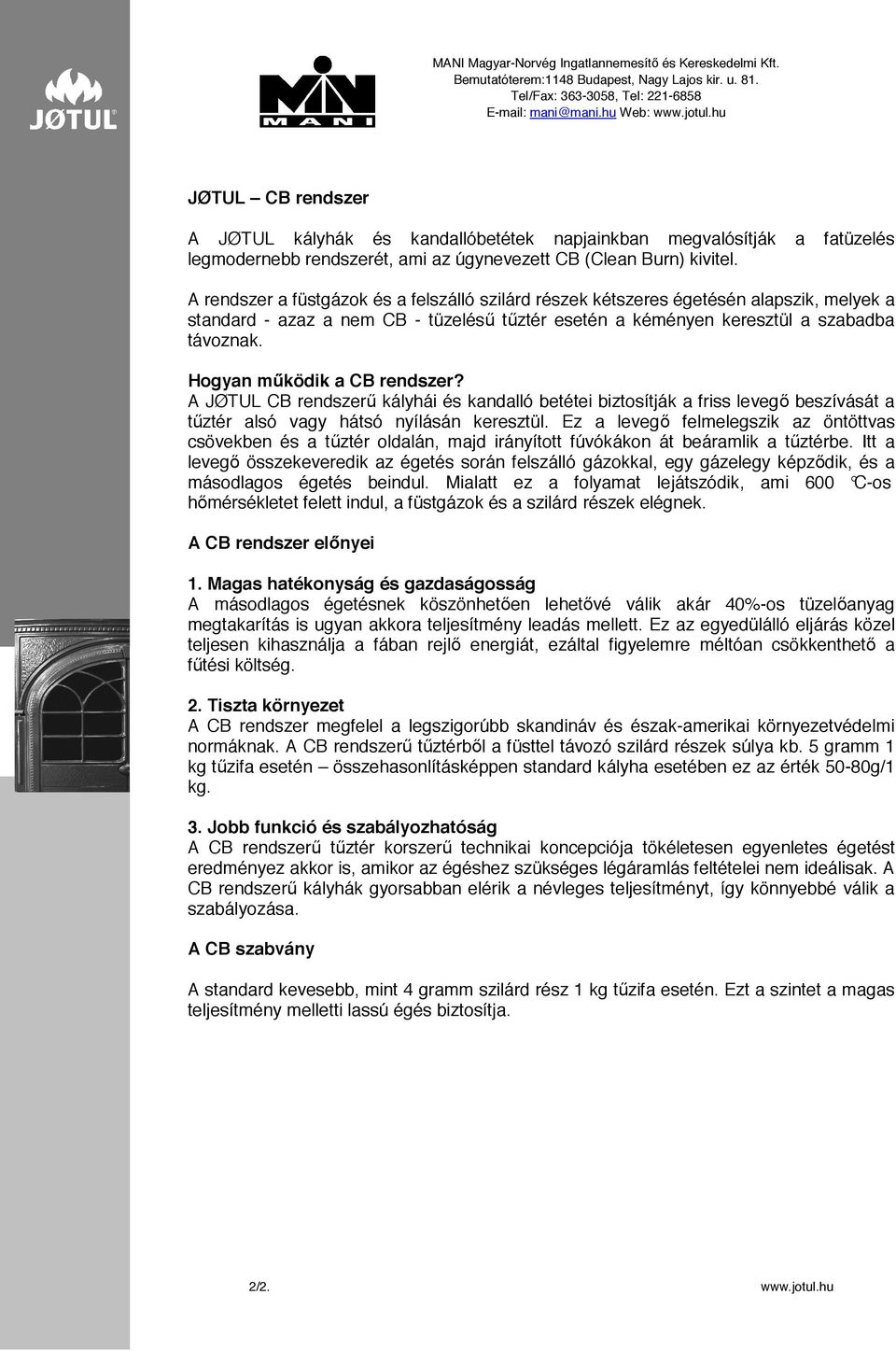 A rendszer a füstgázok és a felszálló szilárd részek kétszeres égetésén alapszik, melyek a standard - azaz a nem CB - tüzelés" t"ztér esetén a kéményen keresztül a szabadba távoznak. Hogyan m!