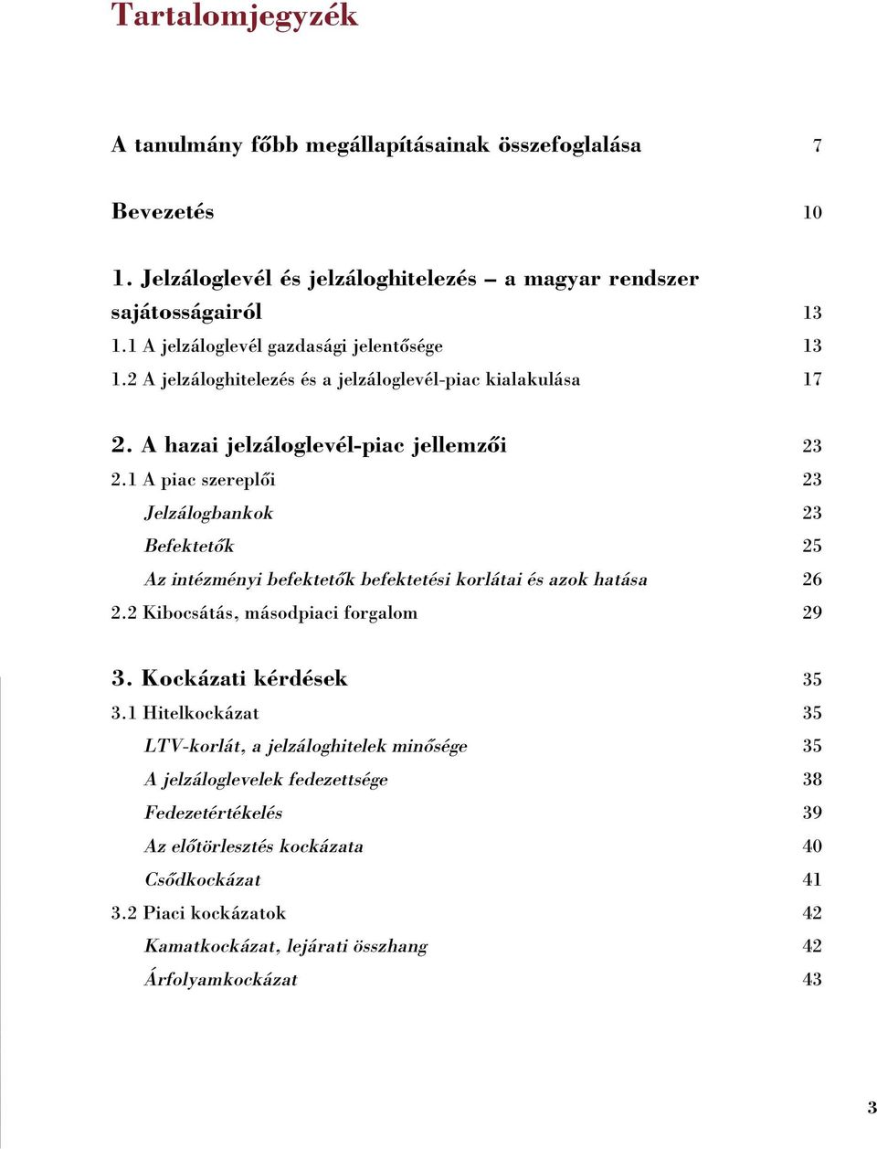 1 A piac szereplõi 23 Jelzálogbankok 23 Befektetõk 25 Az intézményi befektetõk befektetési korlátai és azok hatása 26 2.2 Kibocsátás, másodpiaci forgalom 29 3. Kockázati kérdések 35 3.