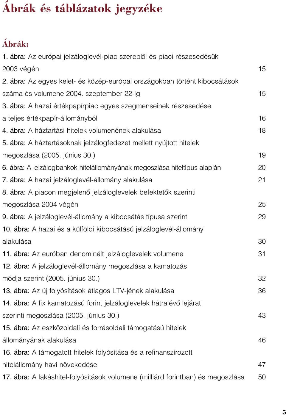 ábra: A hazai értékpapírpiac egyes szegmenseinek részesedése a teljes értékpapír-állományból 16 4. ábra: A háztartási hitelek volumenének alakulása 18 5.